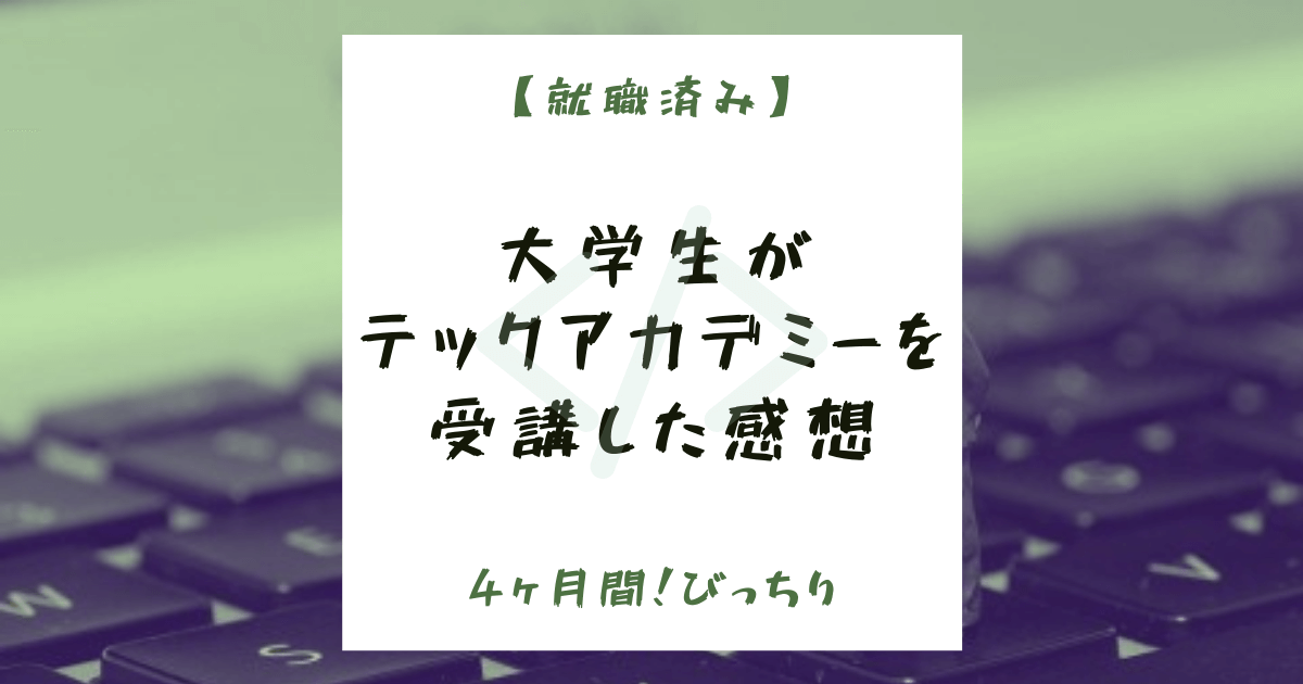 【就職済み】文系大学生がテックアカデミーを4ヶ月受講した感想
