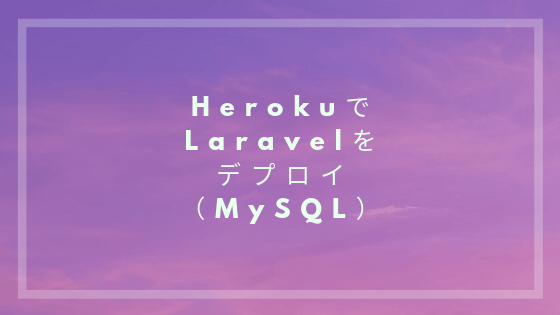 HerokuでLaravelをデプロイ方法と手順（MySQL）